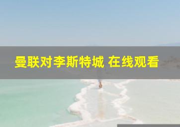 曼联对李斯特城 在线观看